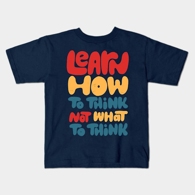 Learn how to think, not what to think Kids T-Shirt by whatafabday